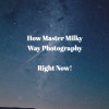 How Master Milky Way Photography Right Now